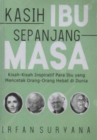 KASIH IBU SEPANJANG MASA: Kisah-Kisah Inspiratif Para Ibu yang Mencetak Orang-Orang Hebat di Dunia